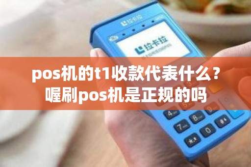 pos机的t1收款代表什么？喔刷pos机是正规的吗