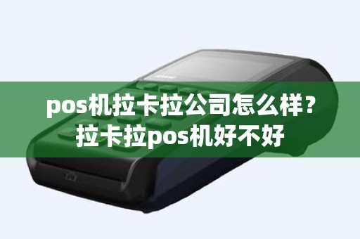 pos机拉卡拉公司怎么样？拉卡拉pos机好不好