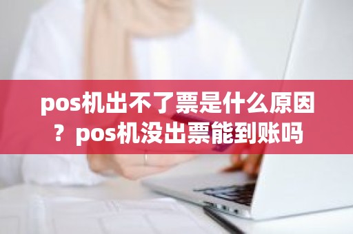pos机出不了票是什么原因？pos机没出票能到账吗