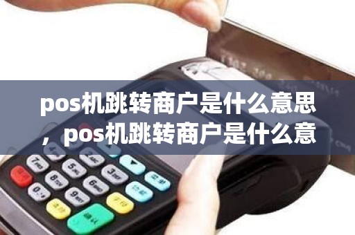 pos机跳转商户是什么意思，pos机跳转商户是什么意思