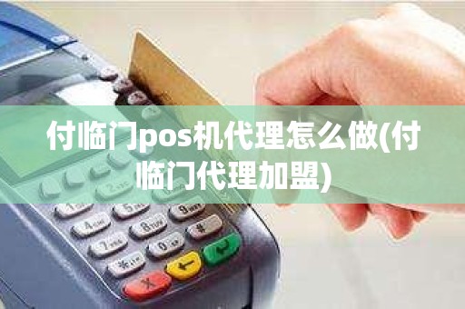 付临门pos机代理怎么做(付临门代理加盟)