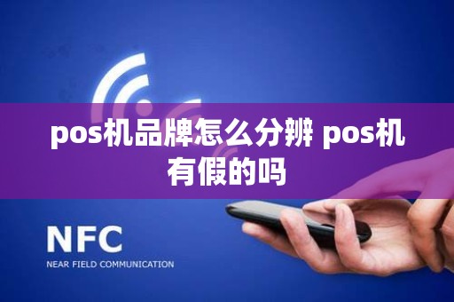pos机品牌怎么分辨 pos机有假的吗