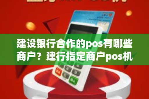 建设银行合作的pos有哪些商户？建行指定商户pos机有哪些