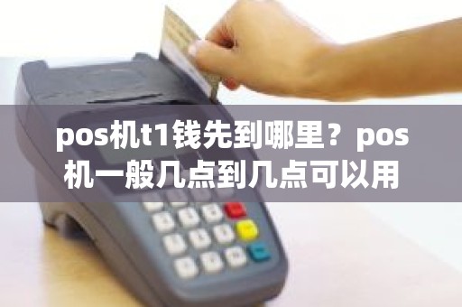 pos机t1钱先到哪里？pos机一般几点到几点可以用