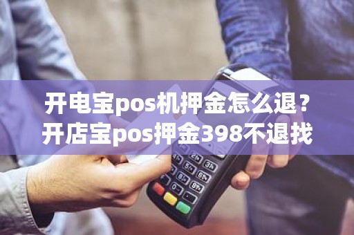 开电宝pos机押金怎么退？开店宝pos押金398不退找谁