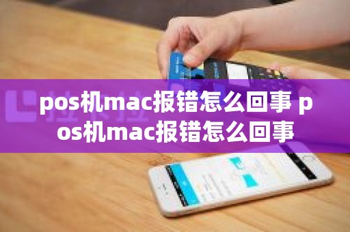 pos机mac报错怎么回事 pos机mac报错怎么回事