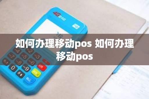 如何办理移动pos 如何办理移动pos