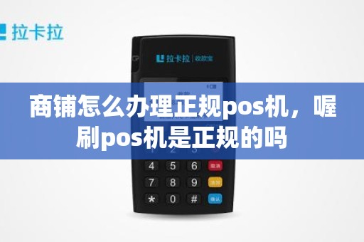商铺怎么办理正规pos机，喔刷pos机是正规的吗