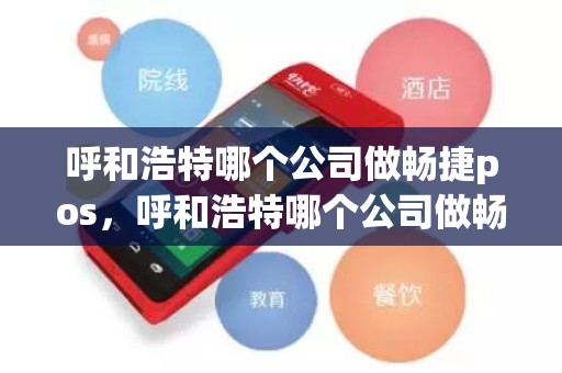 呼和浩特哪个公司做畅捷pos，呼和浩特哪个公司做畅捷pos