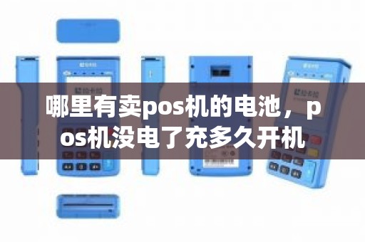 哪里有卖pos机的电池，pos机没电了充多久开机