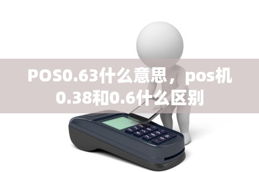 POS0.63什么意思，pos机0.38和0.6什么区别
