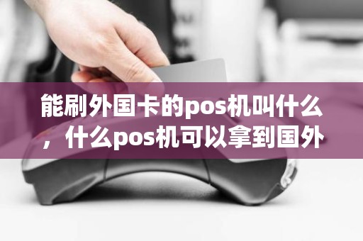 能刷外国卡的pos机叫什么，什么pos机可以拿到国外使用