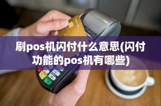 刷pos机闪付什么意思(闪付功能的pos机有哪些)