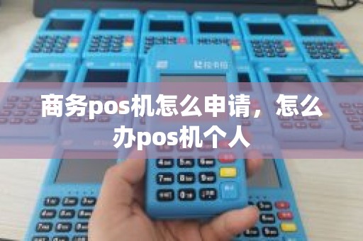 商务pos机怎么申请,怎么办pos机个人 商务pos机怎么申请,怎么办pos机个人