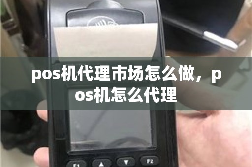 pos机代理市场怎么做,pos机怎么代理 pos机代理市场怎么做,pos机怎么代理