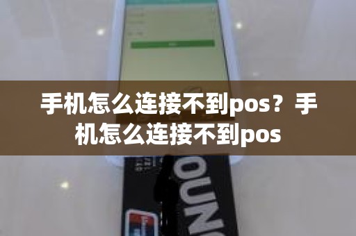 手机怎么连接不到pos?手机怎么连接不到pos 手机怎么连接不到pos?手机怎么连接不到pos