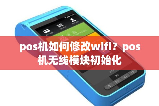 pos机如何修改wifi?pos机无线模块初始化 pos机如何修改wifi?pos机无线模块初始化