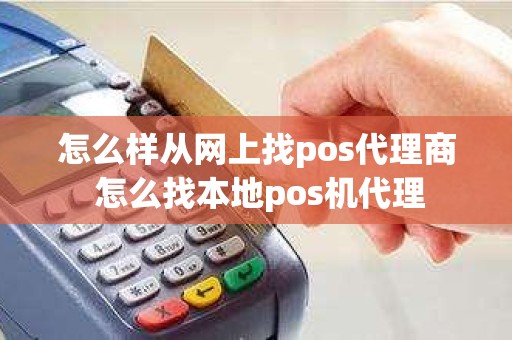 怎么样从网上找pos代理商 怎么找本地pos机代理