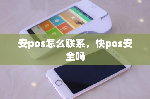 安pos怎么联系，快pos安全吗