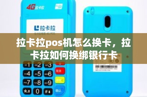 拉卡拉pos机怎么换卡，拉卡拉如何换绑银行卡