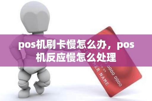 pos机刷卡慢怎么办，pos机反应慢怎么处理