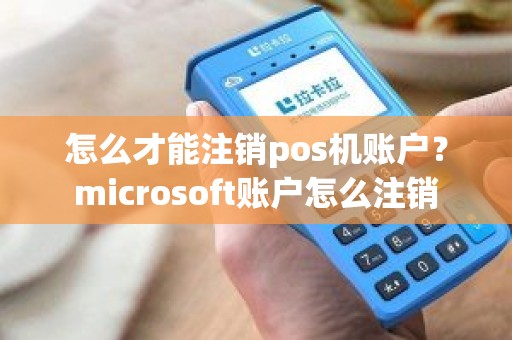 怎么才能注销pos机账户？microsoft账户怎么注销