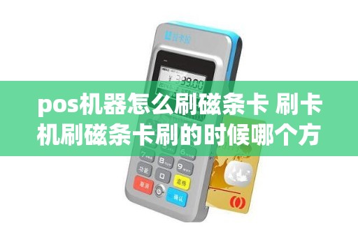pos机器怎么刷磁条卡 刷卡机刷磁条卡刷的时候哪个方向