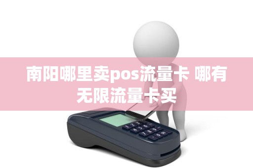 南阳哪里卖pos流量卡 哪有无限流量卡买