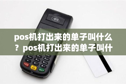 pos机打出来的单子叫什么？pos机打出来的单子叫什么