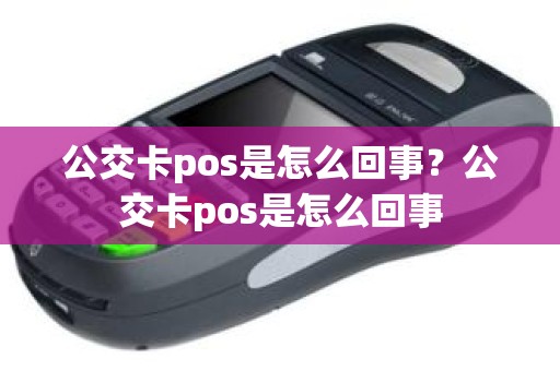 公交卡pos是怎么回事？公交卡pos是怎么回事