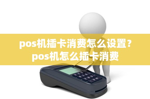 pos机插卡消费怎么设置？pos机怎么插卡消费
