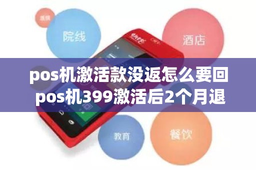 pos机激活款没返怎么要回 pos机399激活后2个月退还