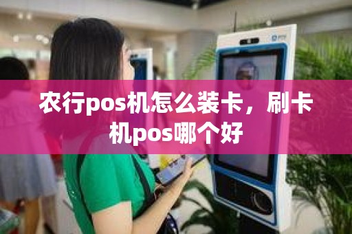 农行pos机怎么装卡，刷卡机pos哪个好