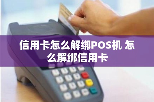 信用卡怎么解绑POS机 怎么解绑信用卡