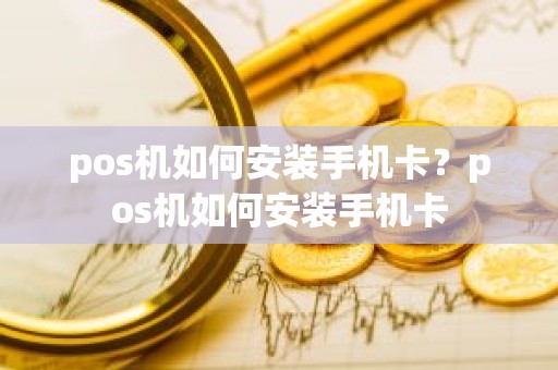 pos机如何安装手机卡？pos机如何安装手机卡