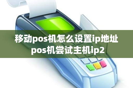 移动pos机怎么设置ip地址 pos机尝试主机ip2