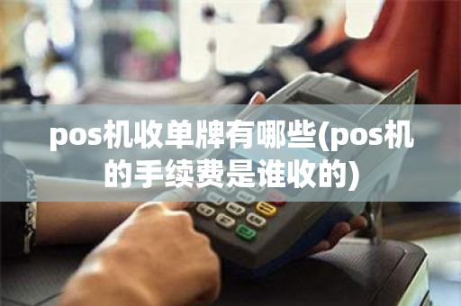 pos机收单牌有哪些(pos机的手续费是谁收的)