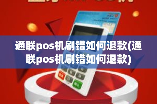 通联pos机刷错如何退款(通联pos机刷错如何退款)