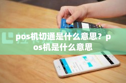 pos机切通是什么意思？pos机是什么意思
