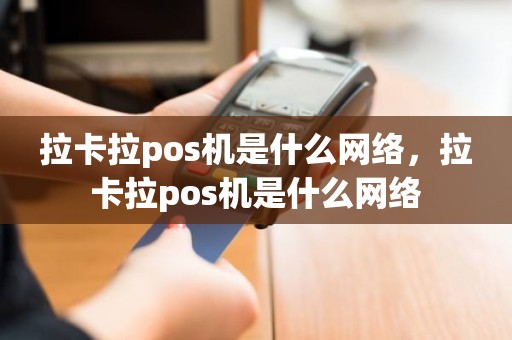 拉卡拉pos机是什么网络，拉卡拉pos机是什么网络