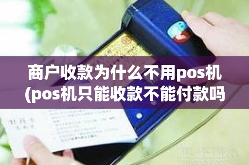 商户收款为什么不用pos机(pos机只能收款不能付款吗)
