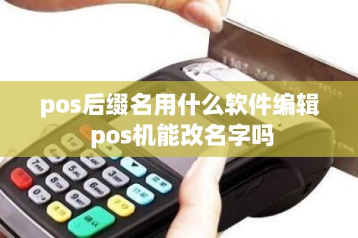 pos后缀名用什么软件编辑 pos机能改名字吗