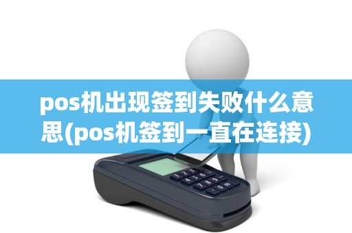 pos机出现签到失败什么意思(pos机签到一直在连接)