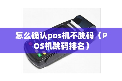 怎么确认pos机不跳码（POS机跳码排名）