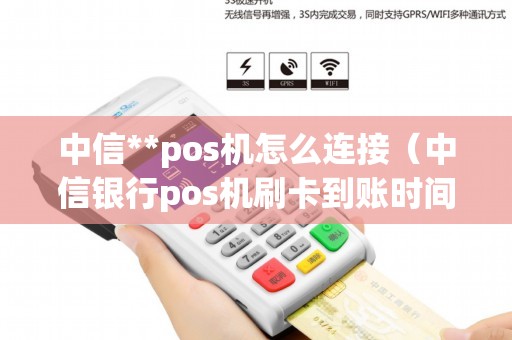 中信**pos机怎么连接（中信银行pos机刷卡到账时间）