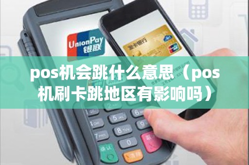 pos机会跳什么意思（pos机刷卡跳地区有影响吗）