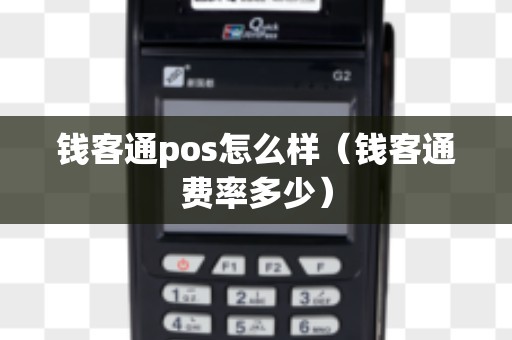钱客通pos怎么样（钱客通费率多少）