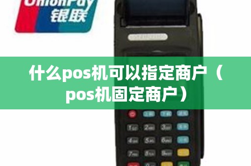 什么pos机可以指定商户（pos机固定商户）