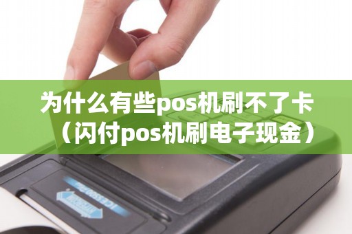 为什么有些pos机刷不了卡（闪付pos机刷电子现金）