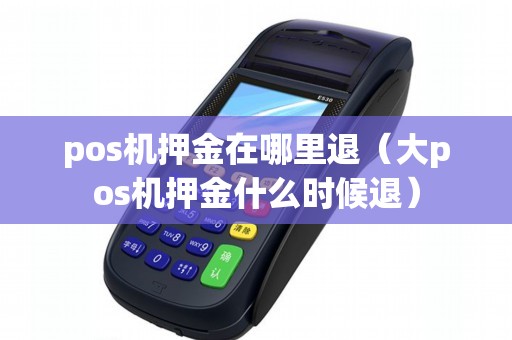 pos机押金在哪里退（大pos机押金什么时候退）